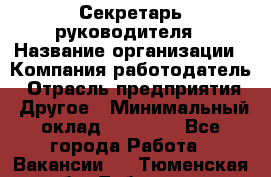 Секретарь руководителя › Название организации ­ Компания-работодатель › Отрасль предприятия ­ Другое › Минимальный оклад ­ 21 500 - Все города Работа » Вакансии   . Тюменская обл.,Тобольск г.